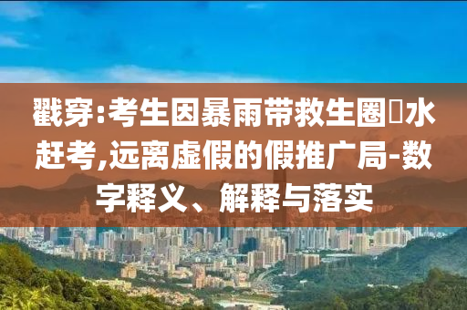 戳穿:考生因暴雨帶救生圈蹚水趕考,遠離虛假的假推廣局-數字釋義、解釋與落實