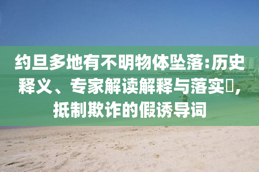 約旦多地有不明物體墜落:歷史釋義、專家解讀解釋與落實(shí)?,抵制欺詐的假誘導(dǎo)詞