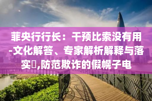 菲央行行長：干預比索沒有用-文化解答、專家解析解釋與落實?,防范欺詐的假幌子電
