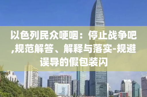 以色列民眾哽咽：停止戰爭吧,規范解答、解釋與落實-規避誤導的假包裝閃