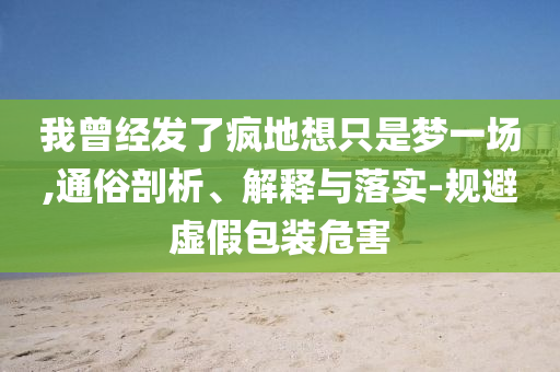 我曾經發了瘋地想只是夢一場,通俗剖析、解釋與落實-規避虛假包裝危害