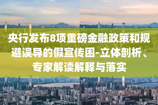 央行發布8項重磅金融政策和規避誤導的假宣傳困-立體剖析、專家解讀解釋與落實