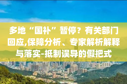 多地“國補”暫停？有關部門回應,保障分析、專家解析解釋與落實-抵制誤導的假把式