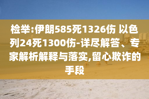檢舉:伊朗585死1326傷 以色列24死1300傷-詳盡解答、專家解析解釋與落實,留心欺詐的手段