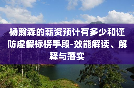 楊瀚森的薪資預計有多少和謹防虛假標榜手段-效能解讀、解釋與落實
