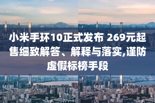 小米手環10正式發布 269元起售細致解答、解釋與落實,謹防虛假標榜手段