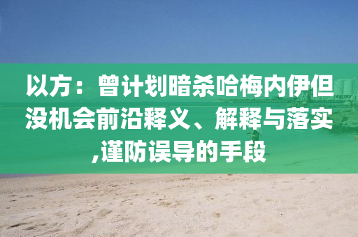 以方：曾計劃暗殺哈梅內伊但沒機會前沿釋義、解釋與落實,謹防誤導的手段