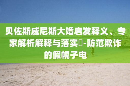貝佐斯威尼斯大婚啟發釋義、專家解析解釋與落實?-防范欺詐的假幌子電
