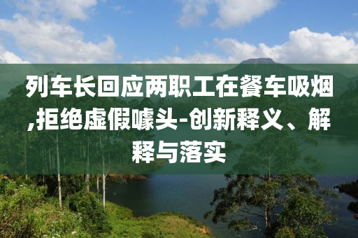 列車長回應兩職工在餐車吸煙,拒絕虛假噱頭-創新釋義、解釋與落實