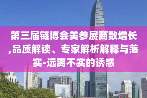 第三屆鏈博會美參展商數增長,品質解讀、專家解析解釋與落實-遠離不實的誘惑