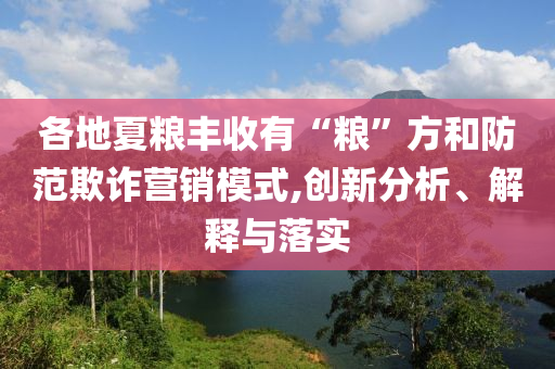 各地夏糧豐收有“糧”方和防范欺詐營銷模式,創新分析、解釋與落實