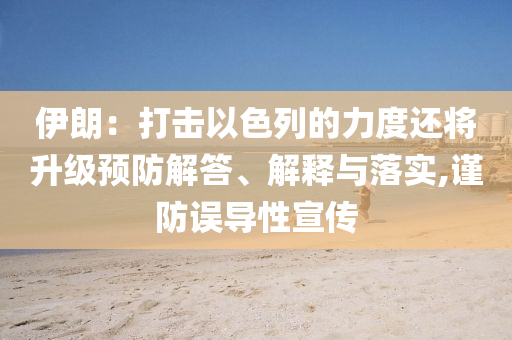 伊朗：打擊以色列的力度還將升級(jí)預(yù)防解答、解釋與落實(shí),謹(jǐn)防誤導(dǎo)性宣傳