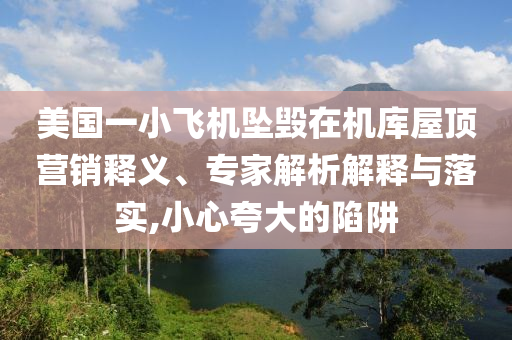 美國一小飛機墜毀在機庫屋頂營銷釋義、專家解析解釋與落實,小心夸大的陷阱