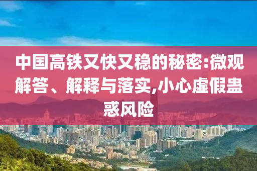 中國高鐵又快又穩的秘密:微觀解答、解釋與落實,小心虛假蠱惑風險