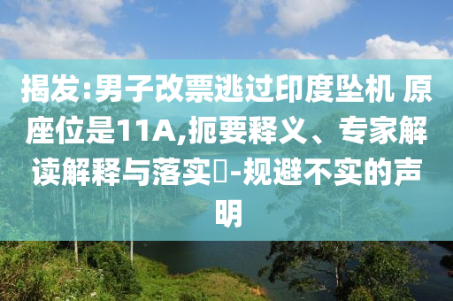 揭發:男子改票逃過印度墜機 原座位是11A,扼要釋義、專家解讀解釋與落實?-規避不實的聲明