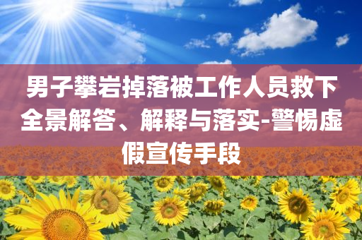 男子攀巖掉落被工作人員救下全景解答、解釋與落實(shí)-警惕虛假宣傳手段