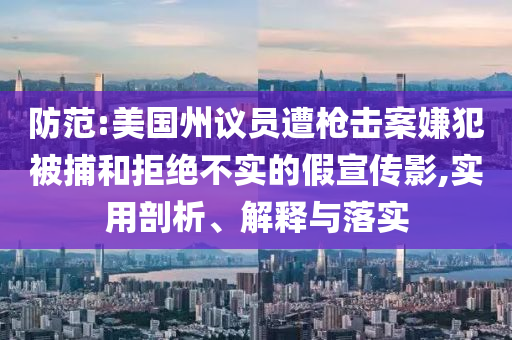 防范:美國州議員遭槍擊案嫌犯被捕和拒絕不實的假宣傳影,實用剖析、解釋與落實