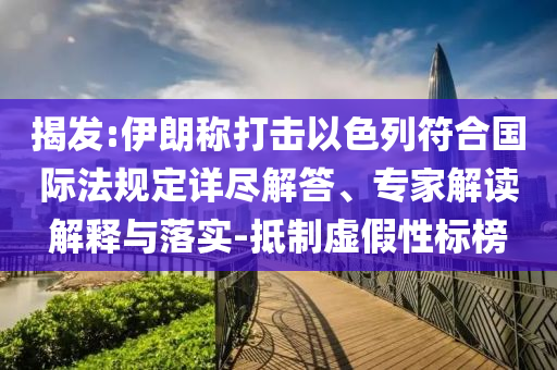揭發(fā):伊朗稱打擊以色列符合國際法規(guī)定詳盡解答、專家解讀解釋與落實(shí)-抵制虛假性標(biāo)榜