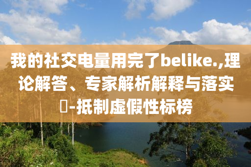 我的社交電量用完了belike.,理論解答、專家解析解釋與落實(shí)?-抵制虛假性標(biāo)榜