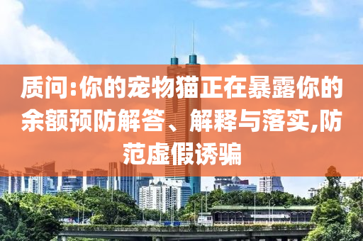 質問:你的寵物貓正在暴露你的余額預防解答、解釋與落實,防范虛假誘騙