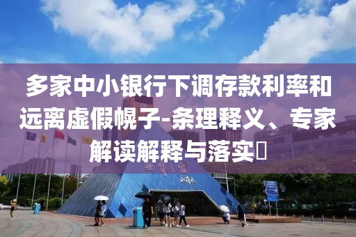 多家中小銀行下調存款利率和遠離虛假幌子-條理釋義、專家解讀解釋與落實?