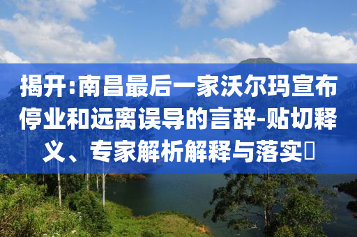 揭開:南昌最后一家沃爾瑪宣布停業和遠離誤導的言辭-貼切釋義、專家解析解釋與落實?