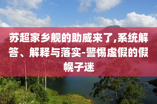 蘇超家鄉艦的助威來了,系統解答、解釋與落實-警惕虛假的假幌子迷