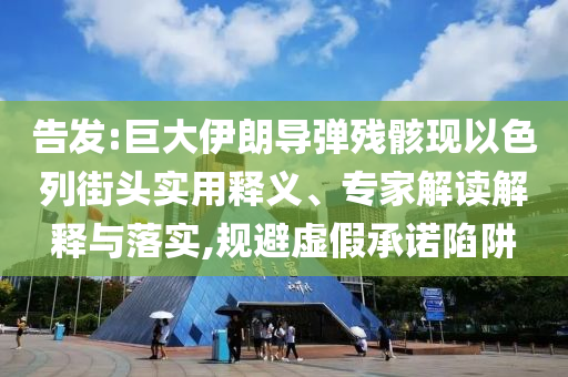 告發(fā):巨大伊朗導(dǎo)彈殘骸現(xiàn)以色列街頭實(shí)用釋義、專家解讀解釋與落實(shí),規(guī)避虛假承諾陷阱