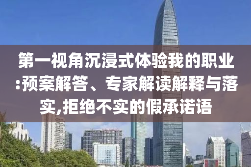 第一視角沉浸式體驗(yàn)我的職業(yè):預(yù)案解答、專家解讀解釋與落實(shí),拒絕不實(shí)的假承諾語