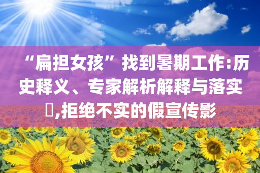 “扁擔(dān)女孩”找到暑期工作:歷史釋義、專家解析解釋與落實(shí)?,拒絕不實(shí)的假宣傳影