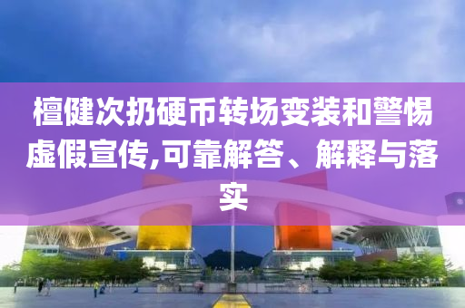 檀健次扔硬幣轉場變裝和警惕虛假宣傳,可靠解答、解釋與落實