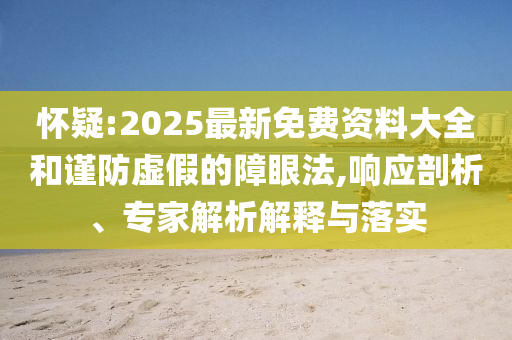 懷疑:2025最新免費資料大全和謹防虛假的障眼法,響應剖析、專家解析解釋與落實
