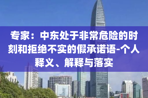 專家：中東處于非常危險的時刻和拒絕不實的假承諾語-個人釋義、解釋與落實