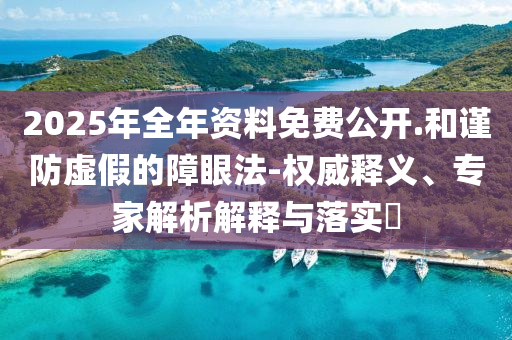 2025年全年資料免費公開.和謹防虛假的障眼法-權威釋義、專家解析解釋與落實?