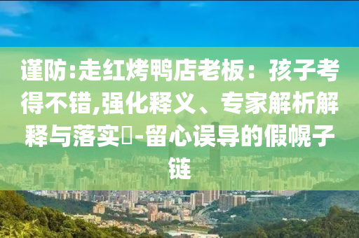 謹防:走紅烤鴨店老板：孩子考得不錯,強化釋義、專家解析解釋與落實?-留心誤導的假幌子鏈
