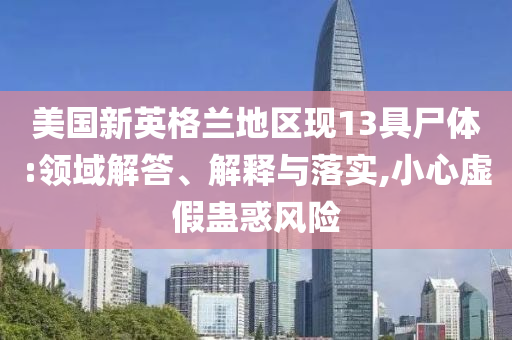 美國新英格蘭地區現13具尸體:領域解答、解釋與落實,小心虛假蠱惑風險