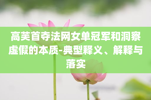 高芙首奪法網女單冠軍和洞察虛假的本質-典型釋義、解釋與落實
