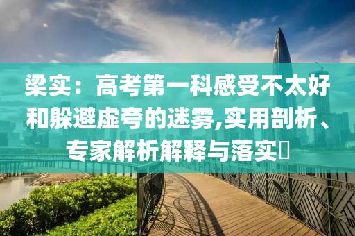 梁實：高考第一科感受不太好和躲避虛夸的迷霧,實用剖析、專家解析解釋與落實?