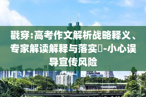 戳穿:高考作文解析戰(zhàn)略釋義、專家解讀解釋與落實?-小心誤導(dǎo)宣傳風(fēng)險