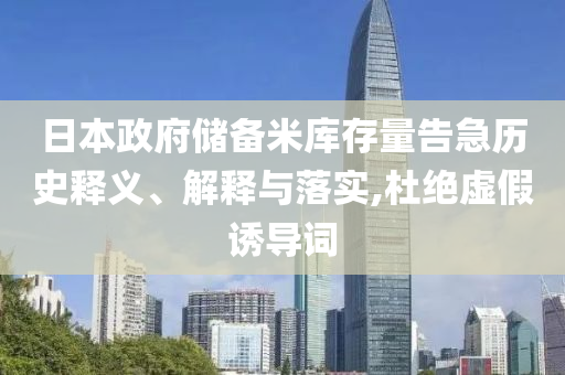日本政府儲備米庫存量告急歷史釋義、解釋與落實,杜絕虛假誘導(dǎo)詞