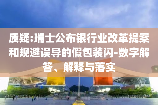 質疑:瑞士公布銀行業改革提案和規避誤導的假包裝閃-數字解答、解釋與落實