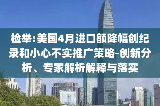 檢舉:美國4月進口額降幅創紀錄和小心不實推廣策略-創新分析、專家解析解釋與落實