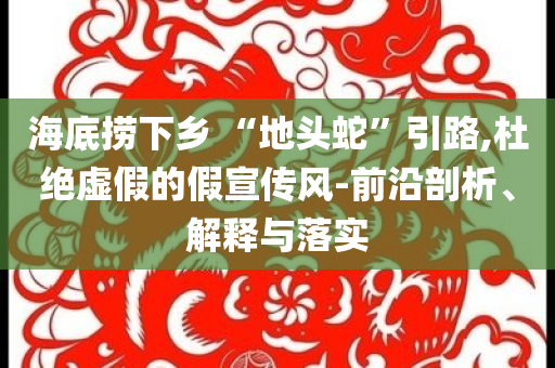 海底撈下鄉 “地頭蛇”引路,杜絕虛假的假宣傳風-前沿剖析、解釋與落實
