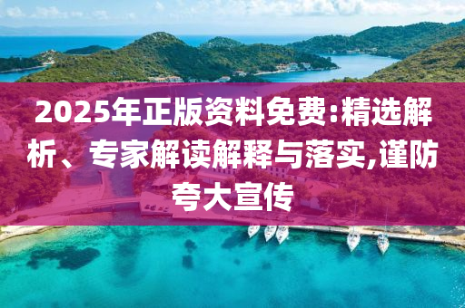 2025年正版資料免費:精選解析、專家解讀解釋與落實,謹防夸大宣傳