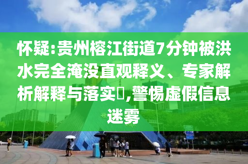 懷疑:貴州榕江街道7分鐘被洪水完全淹沒直觀釋義、專家解析解釋與落實?,警惕虛假信息迷霧