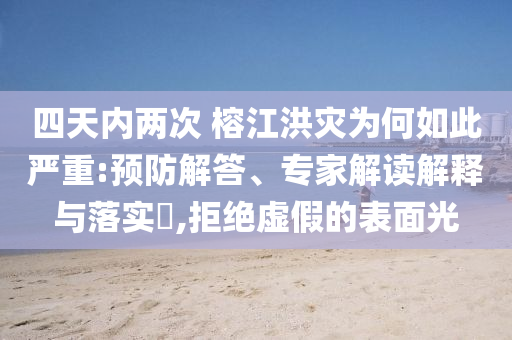 四天內(nèi)兩次 榕江洪災(zāi)為何如此嚴(yán)重:預(yù)防解答、專(zhuān)家解讀解釋與落實(shí)?,拒絕虛假的表面光