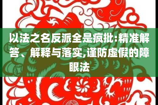 以法之名反派全是瘋批:精準(zhǔn)解答、解釋與落實(shí),謹(jǐn)防虛假的障眼法