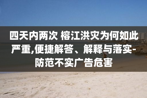 四天內兩次 榕江洪災為何如此嚴重,便捷解答、解釋與落實-防范不實廣告危害