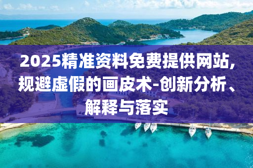 2025精準資料免費提供網站,規避虛假的畫皮術-創新分析、解釋與落實
