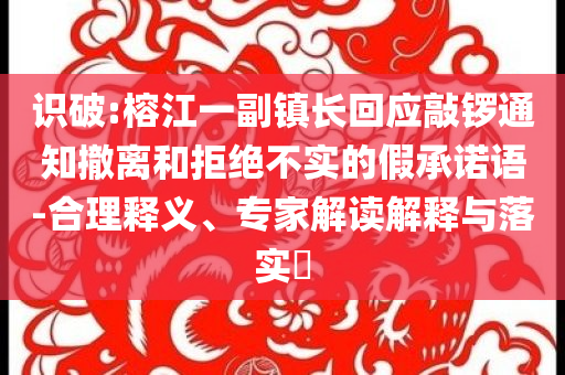 識(shí)破:榕江一副鎮(zhèn)長(zhǎng)回應(yīng)敲鑼通知撤離和拒絕不實(shí)的假承諾語(yǔ)-合理釋義、專家解讀解釋與落實(shí)?